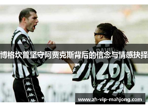 博格坎普坚守阿贾克斯背后的信念与情感抉择 博格坎普坚守阿贾克斯背后的信念与情感抉择