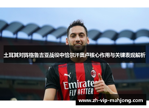 土耳其对阵格鲁吉亚战役中恰尔汗奥卢核心作用与关键表现解析 土耳其对阵格鲁吉亚战役中恰尔汗奥卢核心作用与关键表现解析