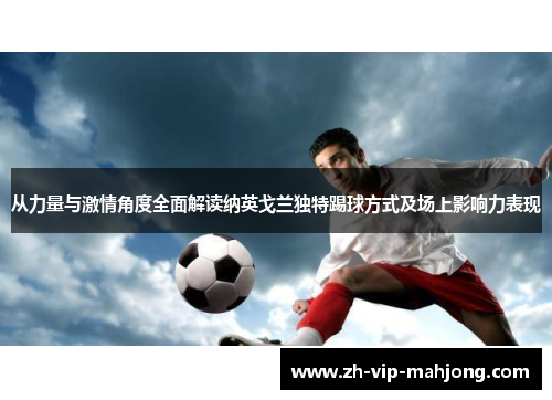 从力量与激情角度全面解读纳英戈兰独特踢球方式及场上影响力表现 从力量与激情角度全面解读纳英戈兰独特踢球方式及场上影响力表现