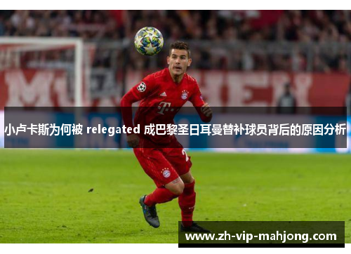 小卢卡斯为何被 relegated 成巴黎圣日耳曼替补球员背后的原因分析