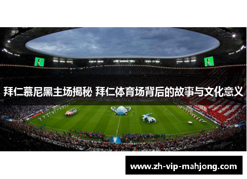 拜仁慕尼黑主场揭秘 拜仁体育场背后的故事与文化意义 拜仁慕尼黑主场揭秘 拜仁体育场背后的故事与文化意义