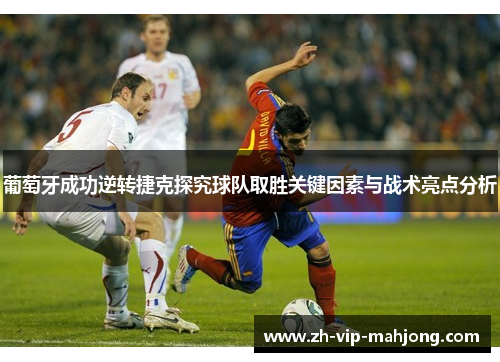 葡萄牙成功逆转捷克探究球队取胜关键因素与战术亮点分析 葡萄牙成功逆转捷克探究球队取胜关键因素与战术亮点分析