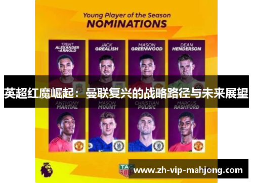 英超红魔崛起:曼联复兴的战略路径与未来展望 英超红魔崛起:曼联复兴的战略路径与未来展望