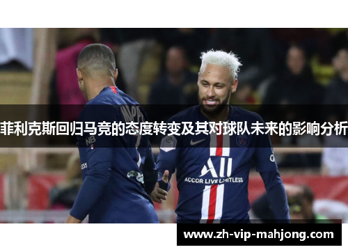 菲利克斯回归马竞的态度转变及其对球队未来的影响分析