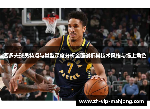 西多夫球员特点与类型深度分析全面剖析其技术风格与场上角色