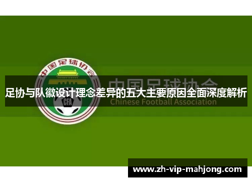 足协与队徽设计理念差异的五大主要原因全面深度解析 足协与队徽设计理念差异的五大主要原因全面深度解析