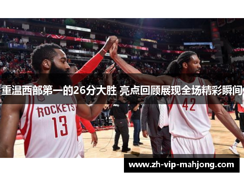 重温西部第一的26分大胜 亮点回顾展现全场精彩瞬间
