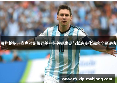 聚焦恰尔汗奥卢对阿根廷美洲杯关键表现与状态变化深度全景评估