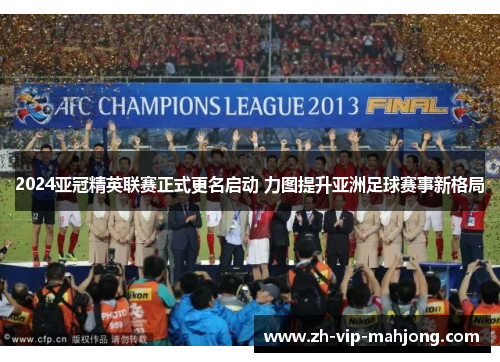 2024亚冠精英联赛正式更名启动 力图提升亚洲足球赛事新格局