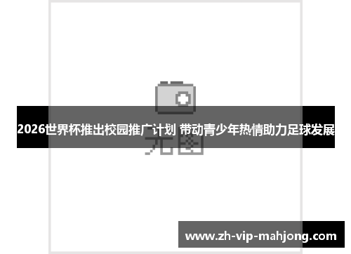2026世界杯推出校园推广计划 带动青少年热情助力足球发展