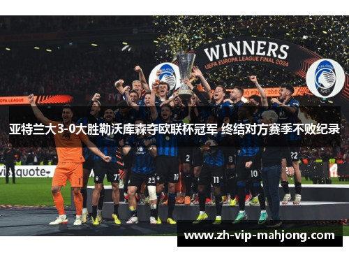 亚特兰大3-0大胜勒沃库森夺欧联杯冠军 终结对方赛季不败纪录