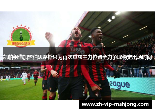 凯帕租借加盟伯恩茅斯只为再次重获主力位置全力争取稳定出场时间