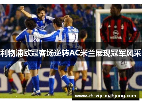 利物浦欧冠客场逆转AC米兰展现冠军风采