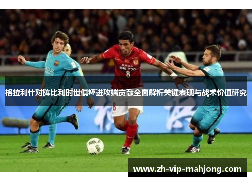 格拉利什对阵比利时世俱杯进攻端贡献全面解析关键表现与战术价值研究 格拉利什对阵比利时世俱杯进攻端贡献全面解析关键表现与战术价值研究