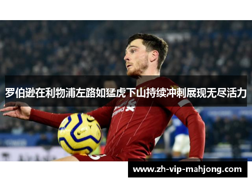 罗伯逊在利物浦左路如猛虎下山持续冲刺展现无尽活力 罗伯逊在利物浦左路如猛虎下山持续冲刺展现无尽活力