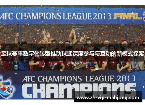 足球赛事数字化转型推动球迷深度参与与互动的新模式探索 足球赛事数字化转型推动球迷深度参与与互动的新模式探索
