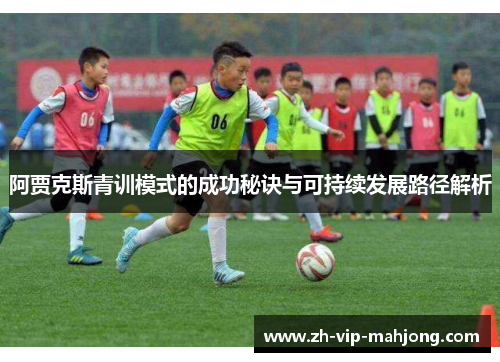 阿贾克斯青训模式的成功秘诀与可持续发展路径解析 阿贾克斯青训模式的成功秘诀与可持续发展路径解析